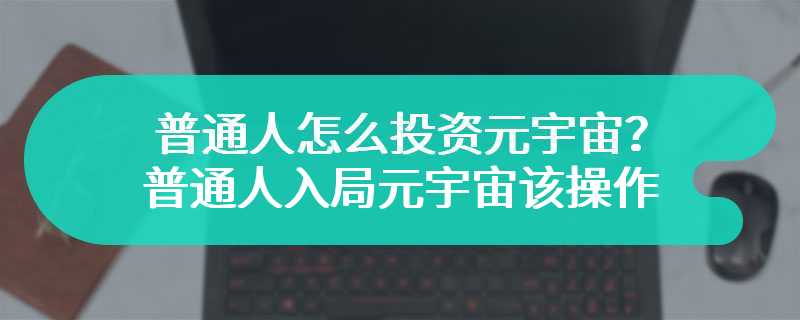 普通人怎么投资元宇宙？普通人入局元宇宙该如何操作