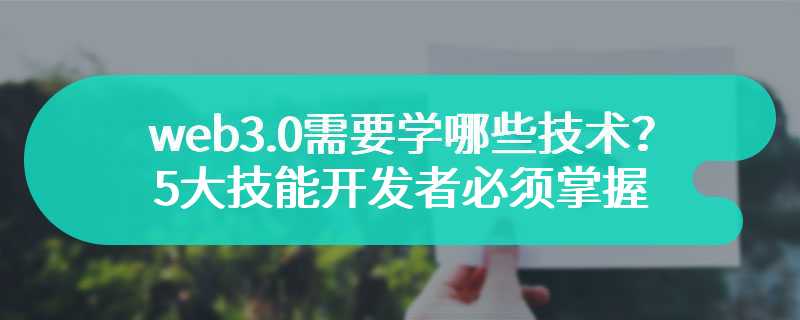 web3.0需要学哪些技术？ 5大技能开发者必须掌握