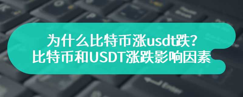 为什么比特币涨usdt跌？比特币和USDT涨跌影响因素