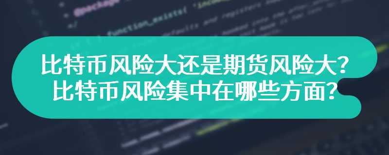 比特币风险大还是期货风险大？比特币风险集中在哪些方面？