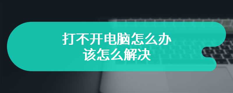 打不开电脑怎么办 该怎么解决