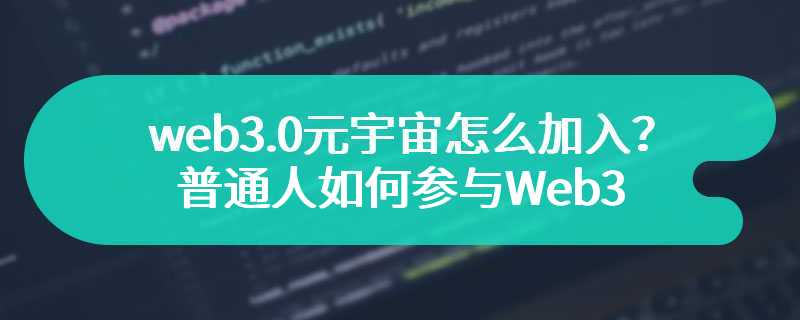  web3.0元宇宙怎么加入？普通人如何参与Web3