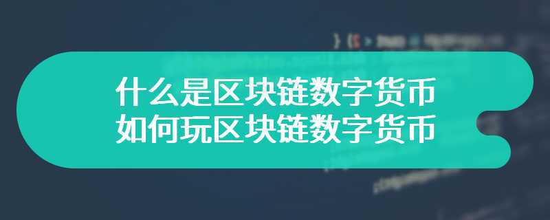 什么是区块链数字货币 如何玩区块链数字货币