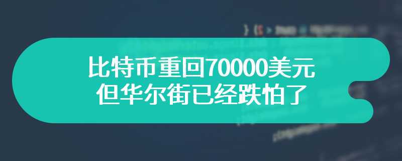 比特币重回70000美元，但华尔街已经跌怕了