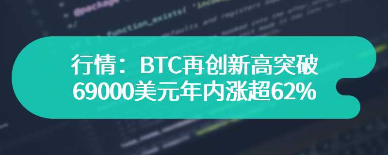 行情：BTC再创新高突破69000美元年内涨超62%