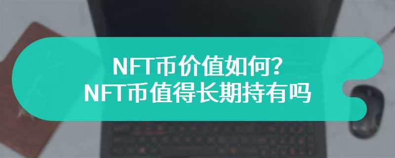 NFT币价值如何？NFT币值得长期持有吗