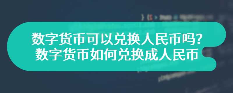  数字货币可以兑换人民币吗？数字货币如何兑换成人民币