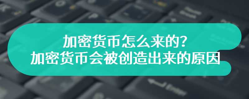 加密货币怎么来的？加密货币会被创造出来的原因