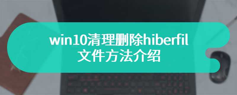 win10清理删除hiberfil文件方法介绍