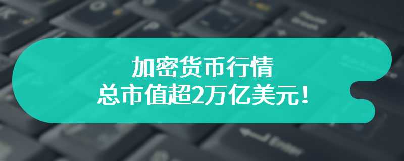 加密货币行情，总市值超2万亿美元！