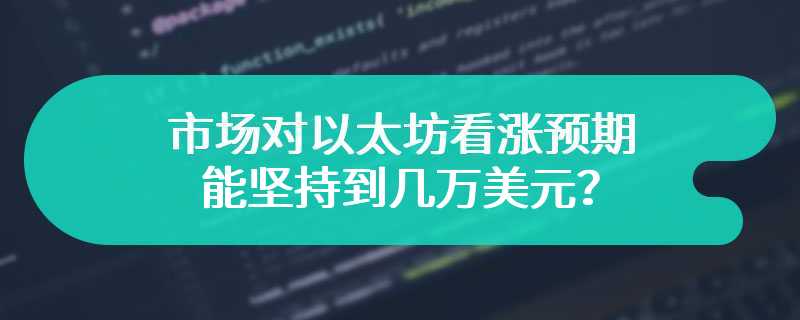 市场对以太坊看涨预期能坚持到几万美元？