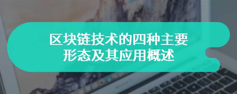 区块链技术的四种主要形态及其应用概述