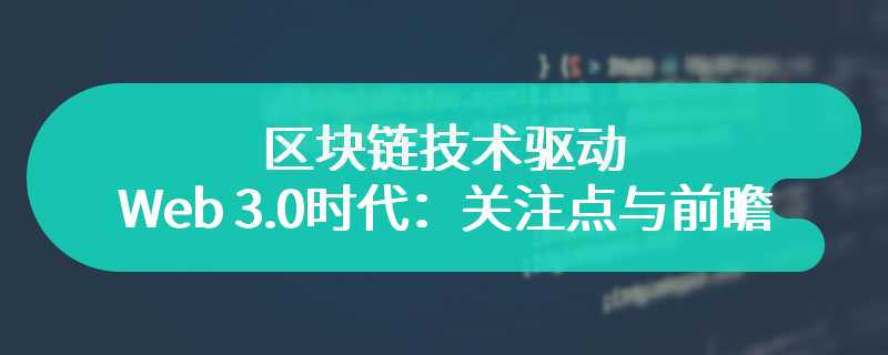 区块链技术驱动的Web 3.0时代：关注点与前瞻