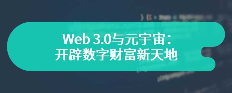Web 3.0与元宇宙：开辟数字财富新天地