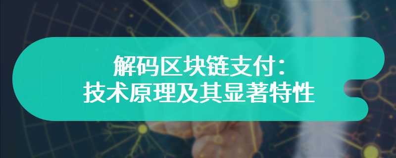 解码区块链支付：技术原理及其显著特性