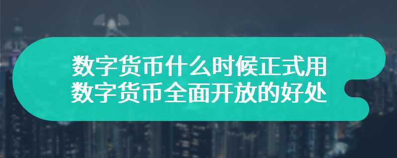 数字货币什么时候正式用 数字货币2024年全面开放的好处