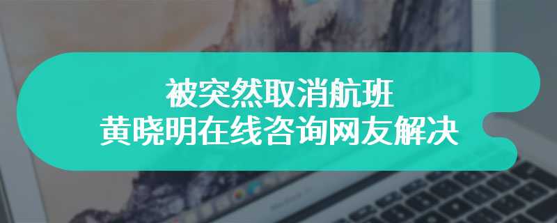 被突然取消航班 黄晓明在线咨询网友解决方法