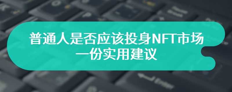 普通人是否应该投身NFT市场？一份实用建议