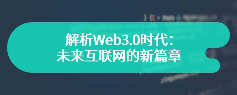 解析Web3.0时代：未来互联网的新篇章