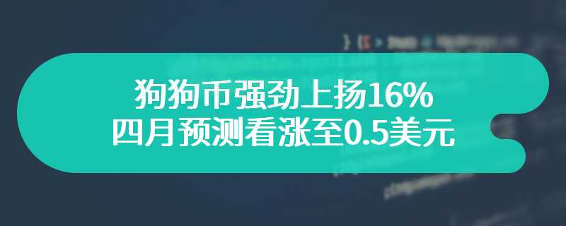 狗狗币强劲上扬16%，四月预测看涨至0.5美元