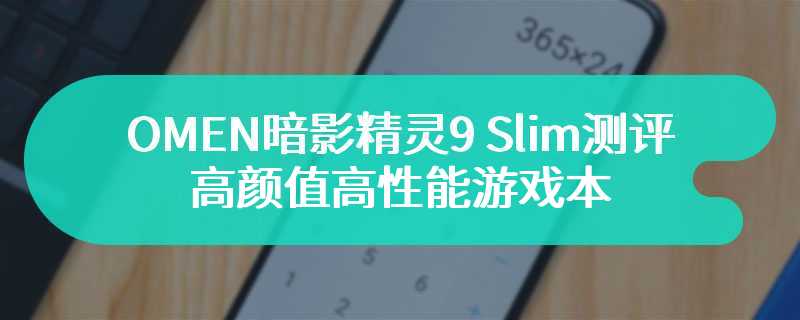 OMEN暗影精灵9 Slim测评 高颜值高性能游戏本