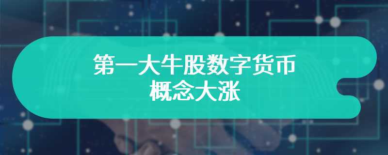 第一大牛股数字货币概念大涨