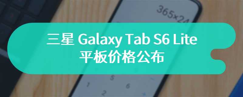 三星 Galaxy Tab S6 Lite 平板价格公布 售价349 英镑起