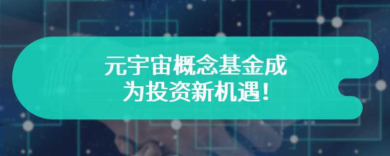 元宇宙概念基金成为投资新机遇！