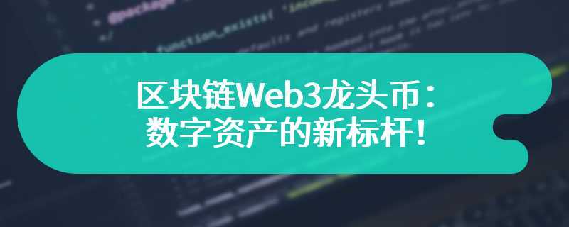 区块链Web3龙头币：数字资产的新标杆！