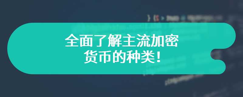 全面了解主流加密货币的种类！