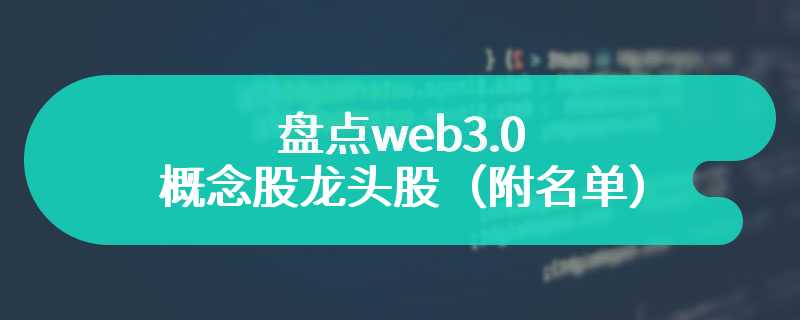  盘点web3.0概念股龙头股（附名单）