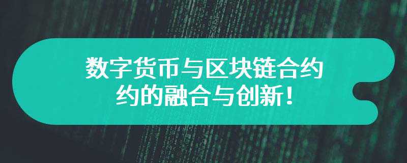 数字货币与区块链合约的融合与创新！