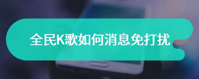 全民K歌如何消息免打扰