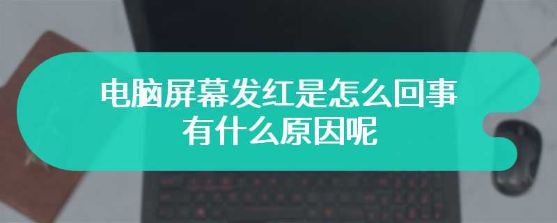 电脑屏幕发红是怎么回事 有什么原因呢