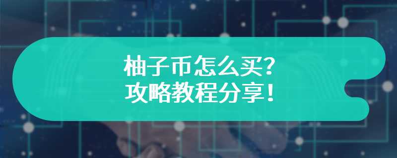 柚子币怎么买？攻略教程分享！