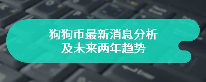 狗狗币最新消息分析及未来两年趋势