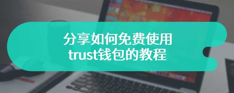 分享如何免费使用trust钱包的教程