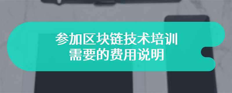 参加区块链技术培训需要的费用说明