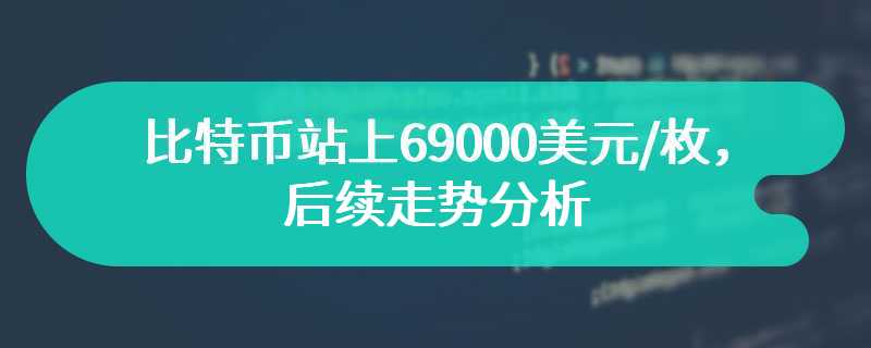 比特币站上69000美元/枚，后续走势分析