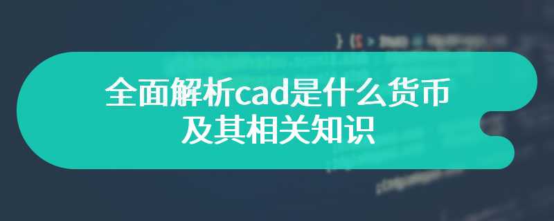 全面解析cad是什么货币及其相关知识