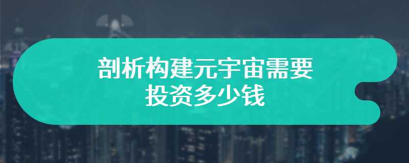 剖析构建元宇宙需要投资多少钱