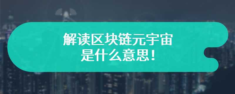 解读区块链元宇宙是什么意思！