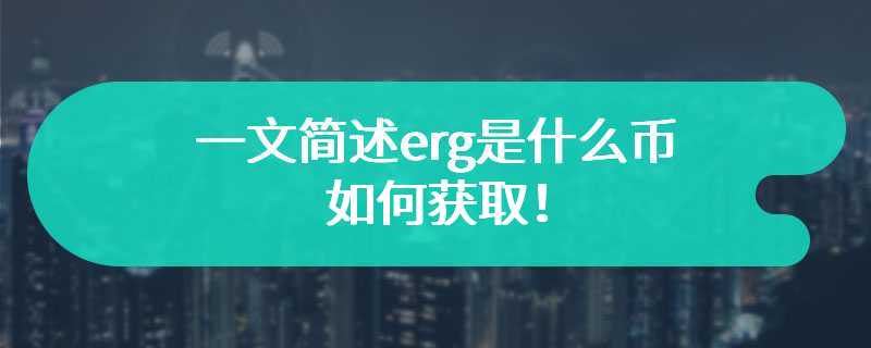 一文简述erg是什么币，如何获取！