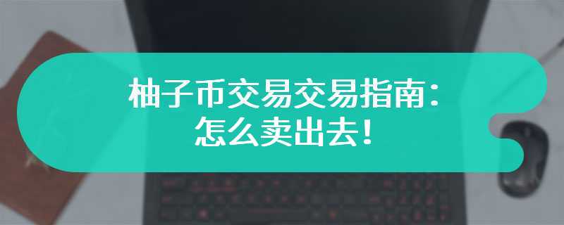 柚子币交易指南：怎么卖出去！