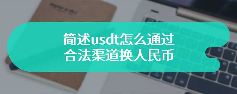 简述usdt怎么通过合法渠道换人民币