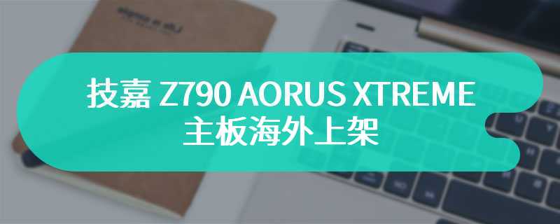 技嘉 Z790 AORUS XTREME X ICE 主板海外上架 标价 2000 欧元