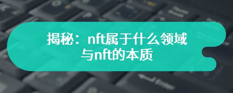 揭秘：nft属于什么领域与nft的本质