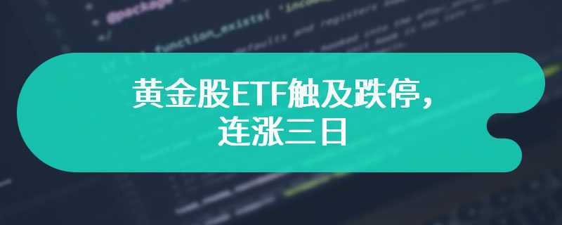 黄金股ETF触及跌停，连涨三日