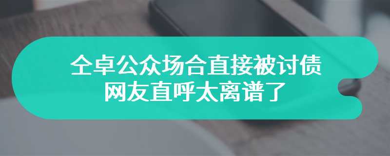仝卓公众场合直接被讨债 网友直呼太离谱了