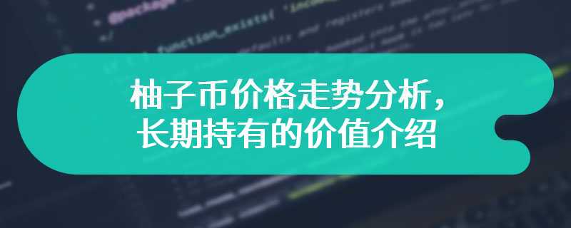 柚子币价格走势分析，长期持有的价值介绍